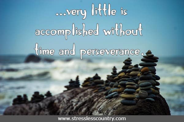 very little is accomplished without time and perseverance