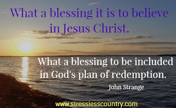 What a blessing it is to believe in Jesus Christ.  What a blessing to be included in God's plan of redemption.