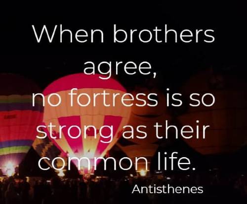 When brothers agree, no fortress is so strong as their common life. Antisthenes