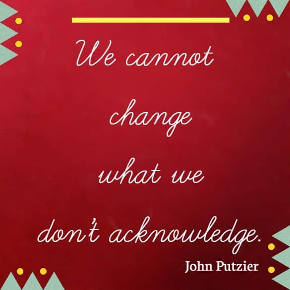 We cannot change what we don’t acknowledge.