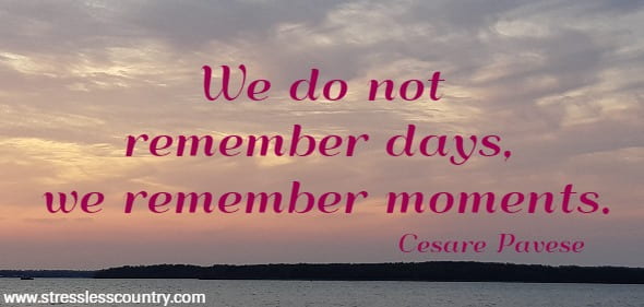 We do not remember days, we remember moments.