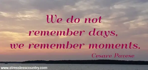 We do not remember days, we remember moments.    Cesare Pavese