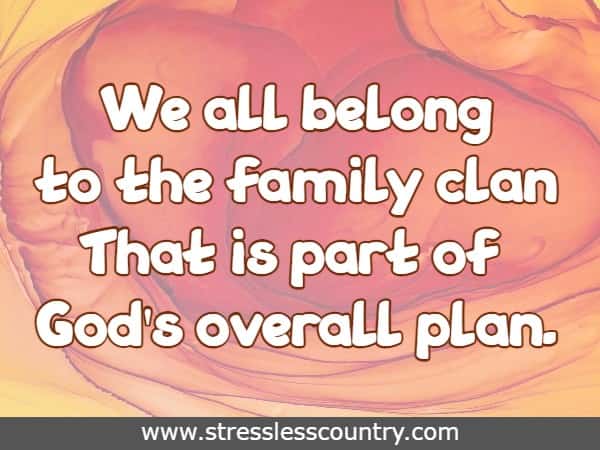 We all belong to the family clan That is part of God's overall plan.