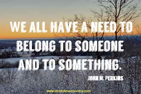  We all have a need to belong to someone and to something.
