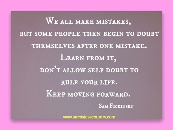 We all make mistakes, but some people then begin to doubt themselves after one mistake. Learn from it, don't allow self doubt to rule your life. Keep moving forward.