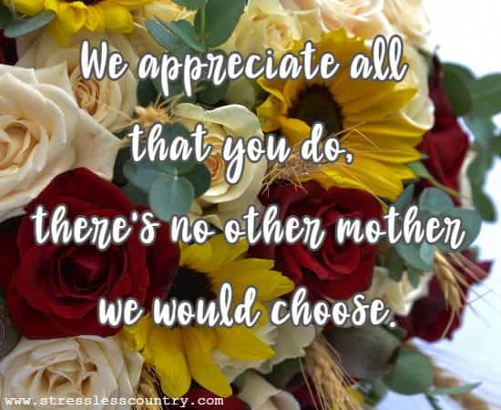  We appreciate all that you do, there's no other mother we would choose.