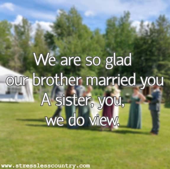 We are so glad our brother married you A sister, you, we do view.