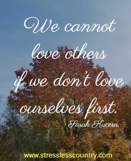 We cannot love others if we don’t love ourselves first.