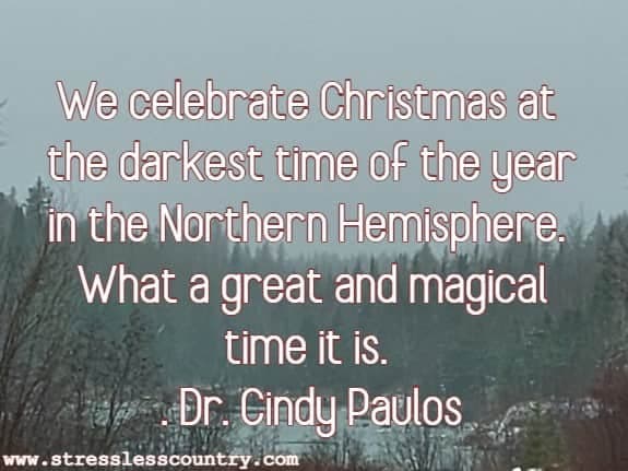 We celebrate Christmas at the darkest time of the year in the Northern Hemisphere. What a great and magical time it is