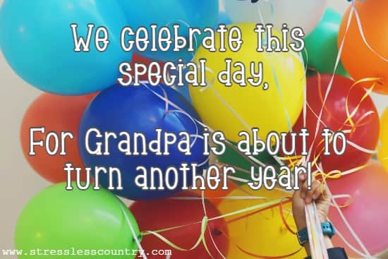 We celebrate this special day, For Grandpa is about to turn another year! 