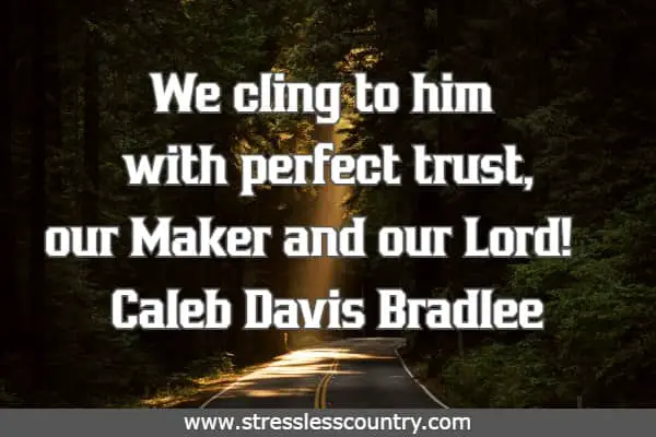 We cling to him with perfect trust, our Maker and our Lord!