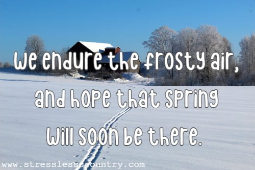 we endure the frosty air, and hope that Spring will soon be there.