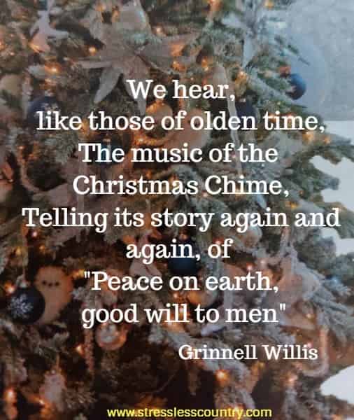 We hear, like those of olden time, The music of the Christmas Chime, Telling its story again and again, of Peace on earth, good will to men