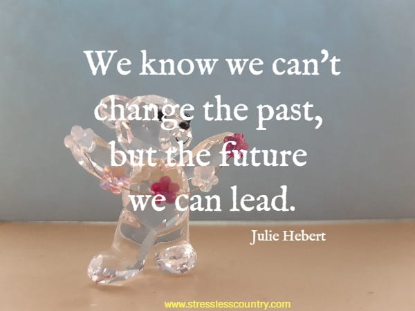 We know we can't change the past, but the future we can lead.