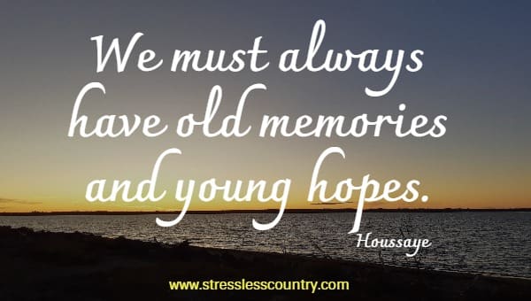 We must always have old memories and young hopes.