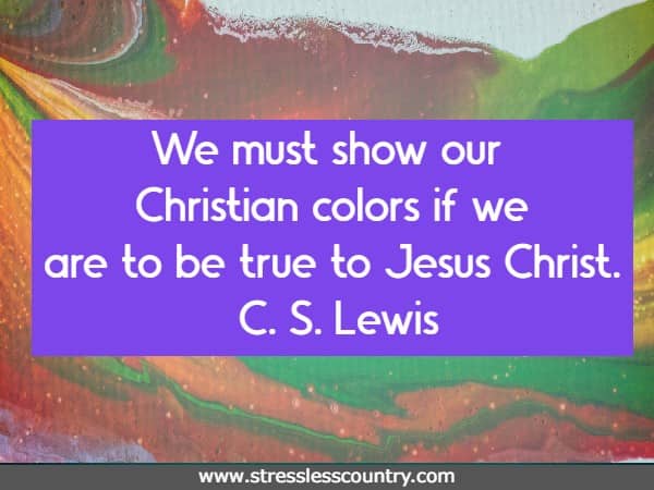 We must show our Christian colors if we are to be true to Jesus Christ.