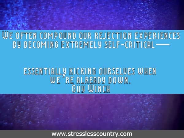 
We often compound our rejection experiences by becoming extremely self-critical—essentially kicking ourselves when we’re already down.