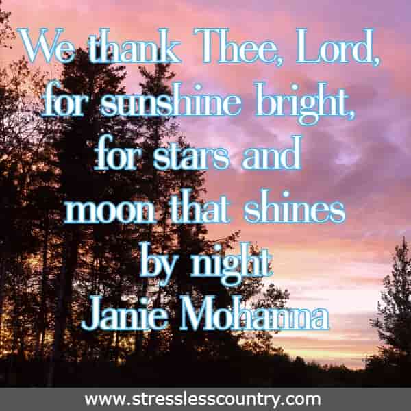 We thank Thee, Lord, for sunshine bright, for stars and moon that shine by night