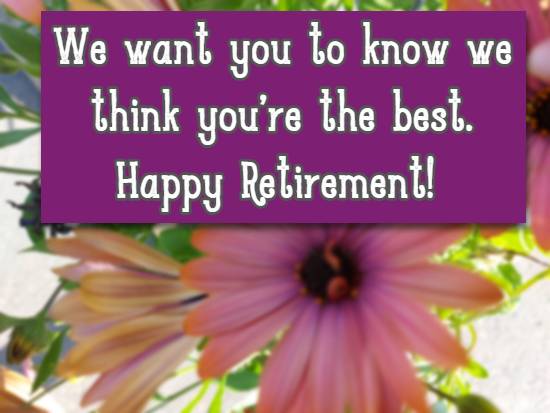 We want you to know we think you're the best. Happy Retirement!