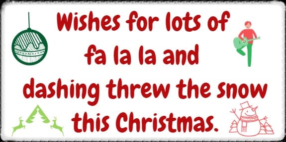 Wishes for lots of fa la la and dashing threw the snow this Christmas.