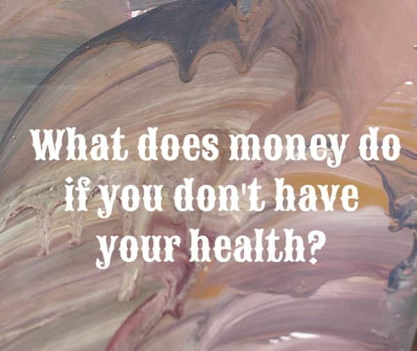 What does money do if you don't have your health?
