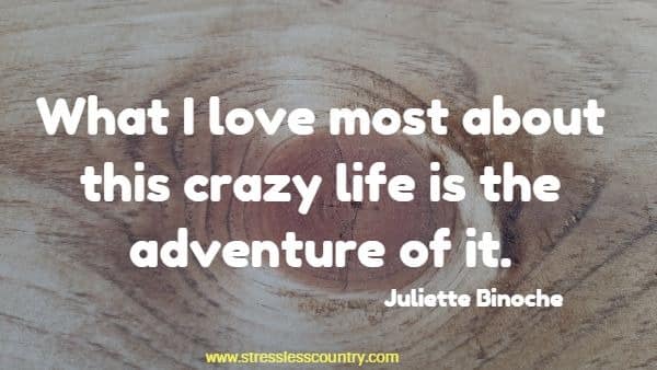 What I love most about this crazy life is the adventure of it.