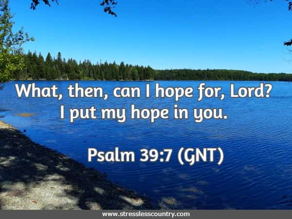 What, then, can I hope for, Lord? I put my hope in you.