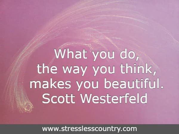 What you do, the way you think, makes you beautiful.