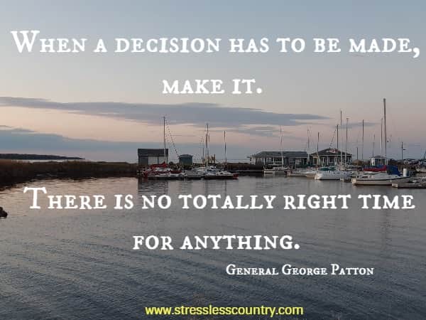 When a decision has to be made, make it. There is no totally right time for anything.