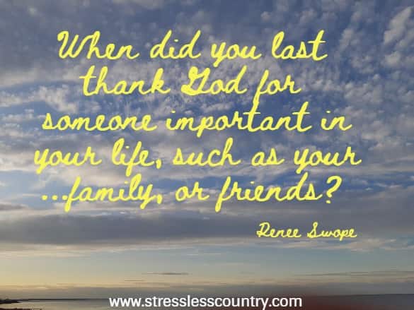 	When did you last thank God for someone important in your life, such as your ...family, or friends?