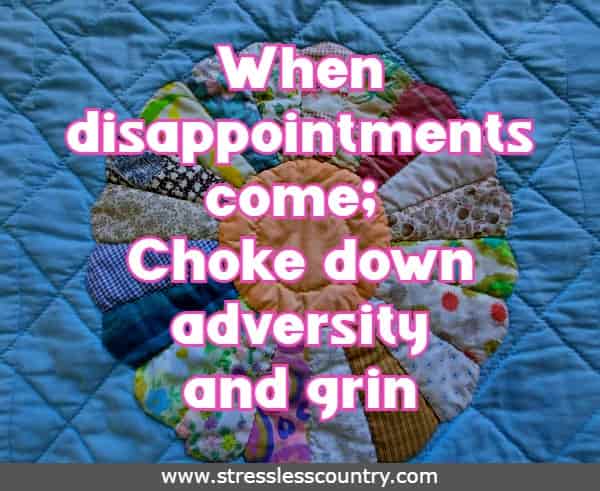When disappointments come; Choke down adversity and grin