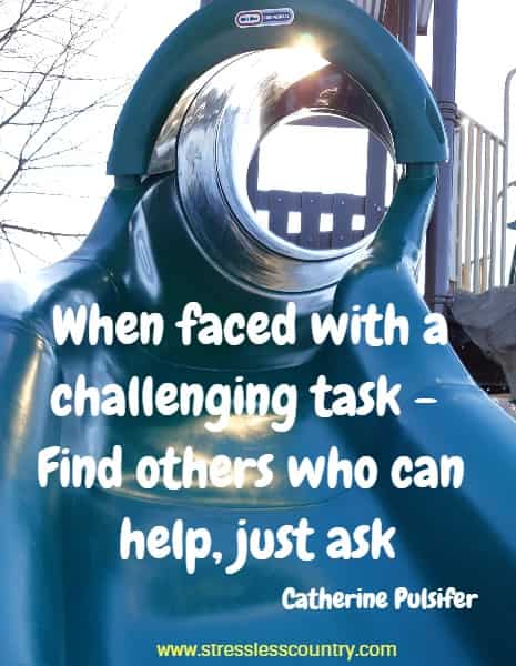 When faced with a challenging task - Find others who can help, just ask