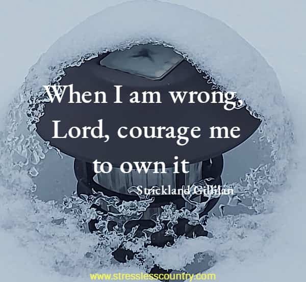 When I am wrong, Lord, courage me to own it