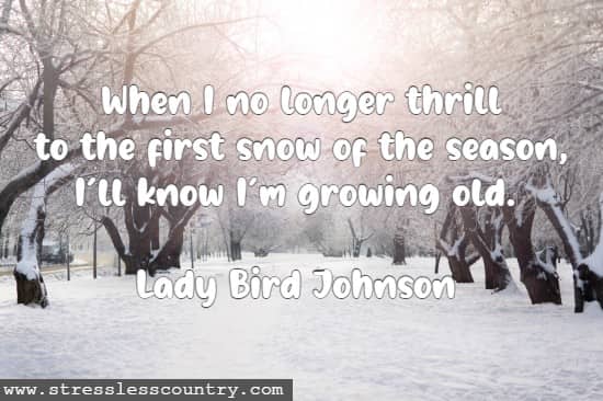 When I no longer thrill to the first snow of the season, I'll know I'm growing old.