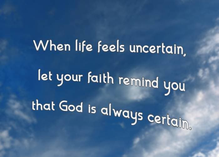 When life feels uncertain, let your faith remind you that God is always certain