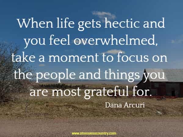 When life gets hectic and you feel overwhelmed, take a moment to focus on the people and things you are most grateful for.