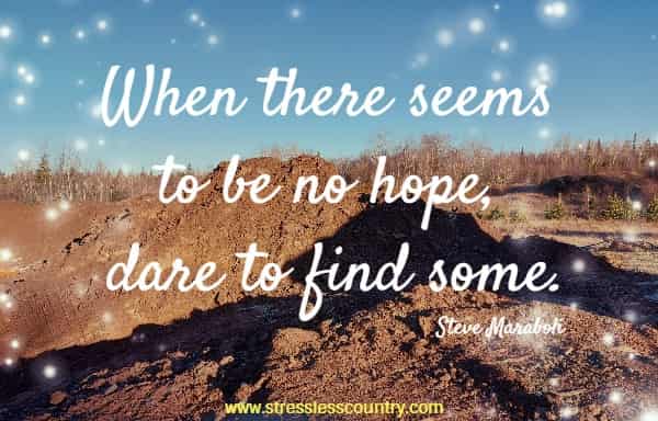When there seems to be no hope, dare to find some.