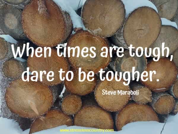 When times are tough, dare to be tougher.