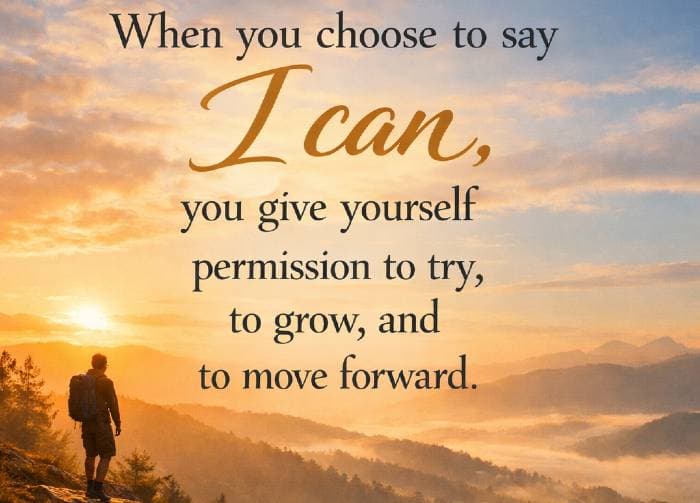 When you choose to say I can, you give yourself permission to try, to grow, and to move forward.