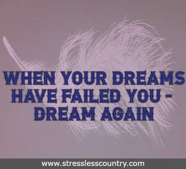 When your dreams have failed you - Dream again