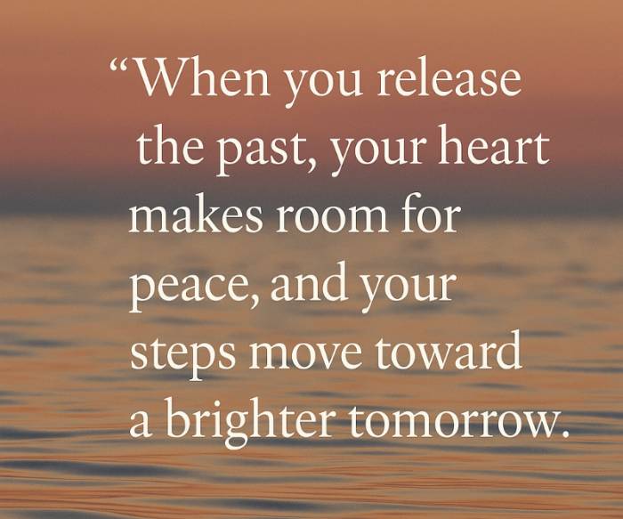 When you release the past, your heart makes room for peace, and your steps move toward a brighter tomorrow.