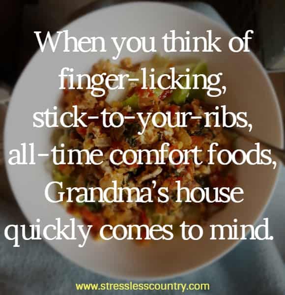 When you think of finger-licking, stick-to-your-ribs, all-time comfort foods, Grandma’s house quickly comes to mind.