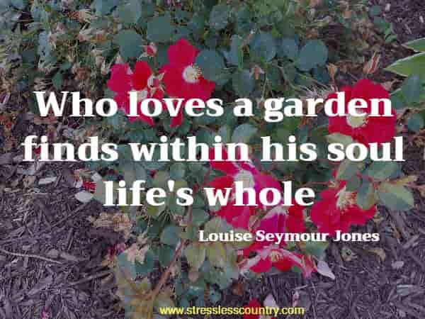 Who loves a garden finds within his soul life's whole