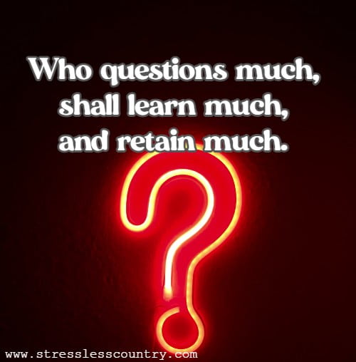 Who questions much, shall learn much, and retain much.