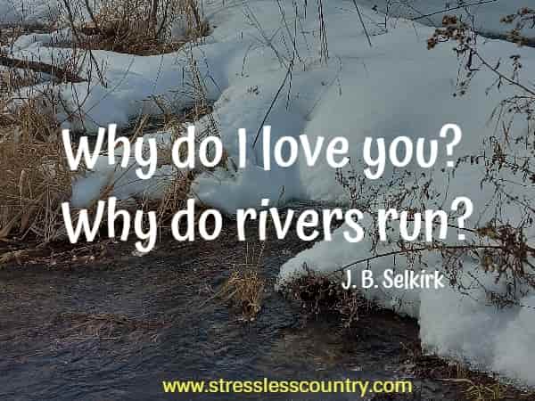 Why do I love you? Why do rivers run?