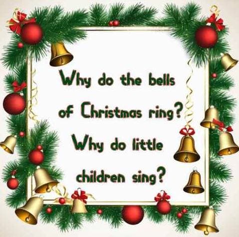 Why do the bells of Christmas ring? Why do little children sing?