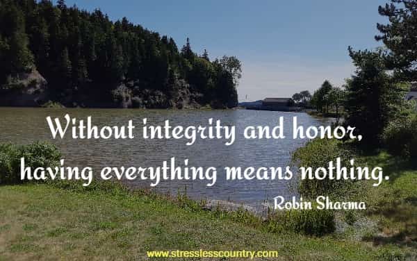 Without integrity and honor, having everything means nothing.