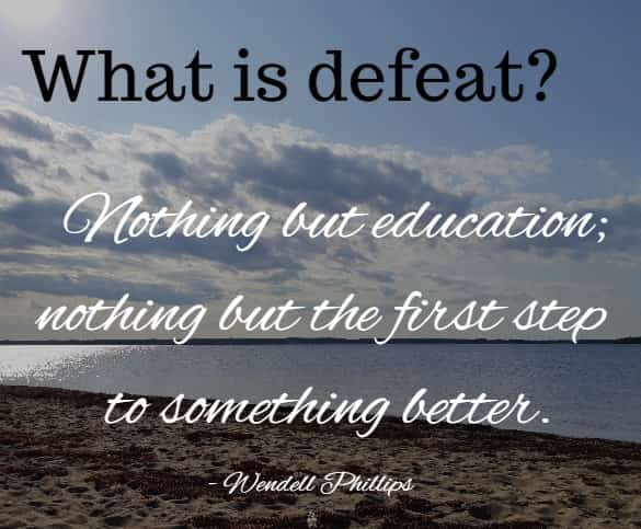 What is defeat? Nothing but education; nothing but the first step to something better.