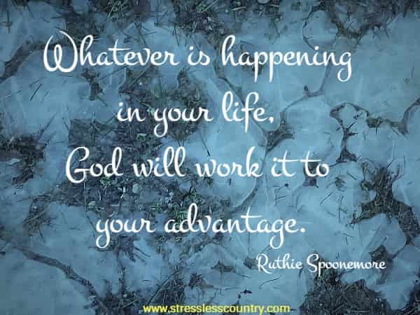 Whatever is happening in your life, God will work it to your advantage.