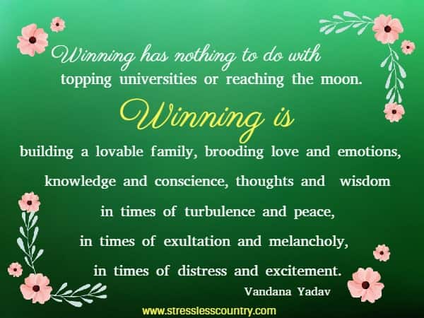 Winning has nothing to do with topping universities or reaching the moon. Winning is building a lovable family, brooding love and emotions...